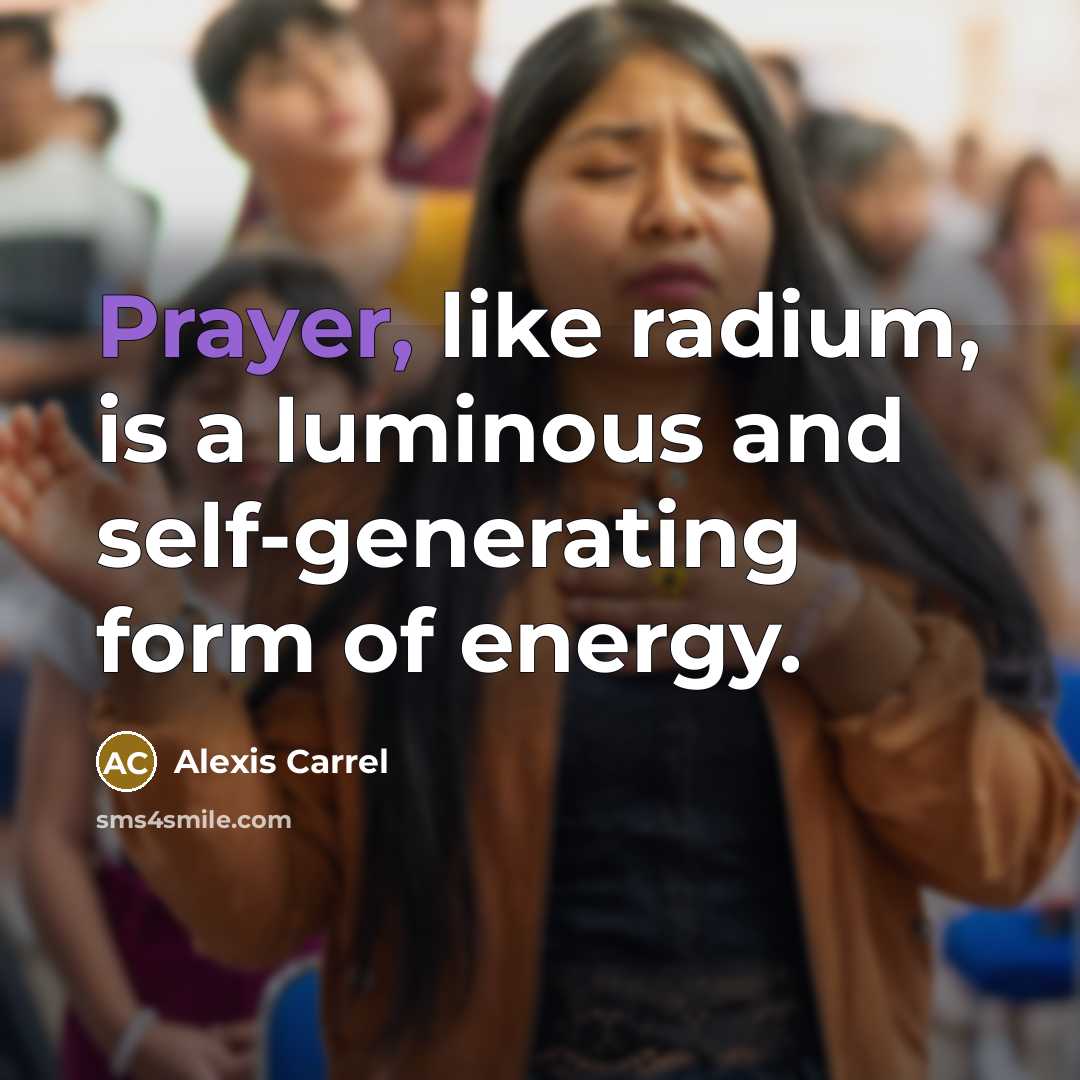 “Prayer, like radium, is a luminous and self-generating form of…” quote by Alexis Carrel