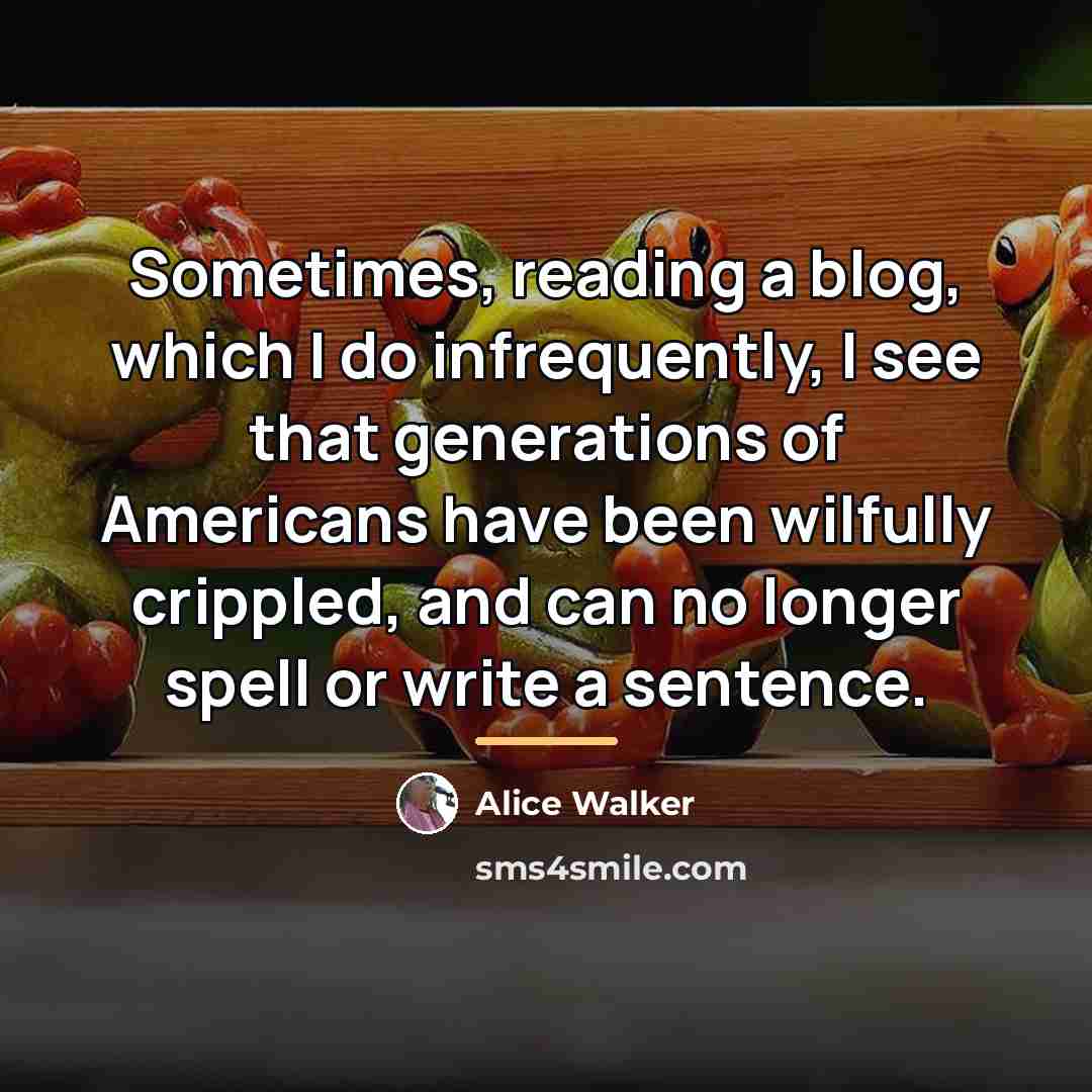 “Sometimes, reading a blog, which I do infrequently, I see…” quote by Alice Walker