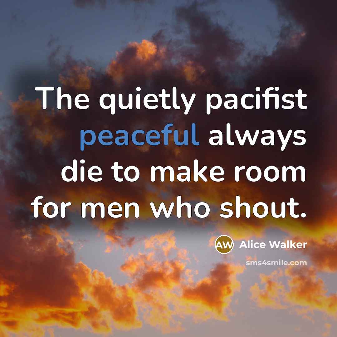 “The quietly pacifist peaceful always die to make room for…” quote by Alice Walker