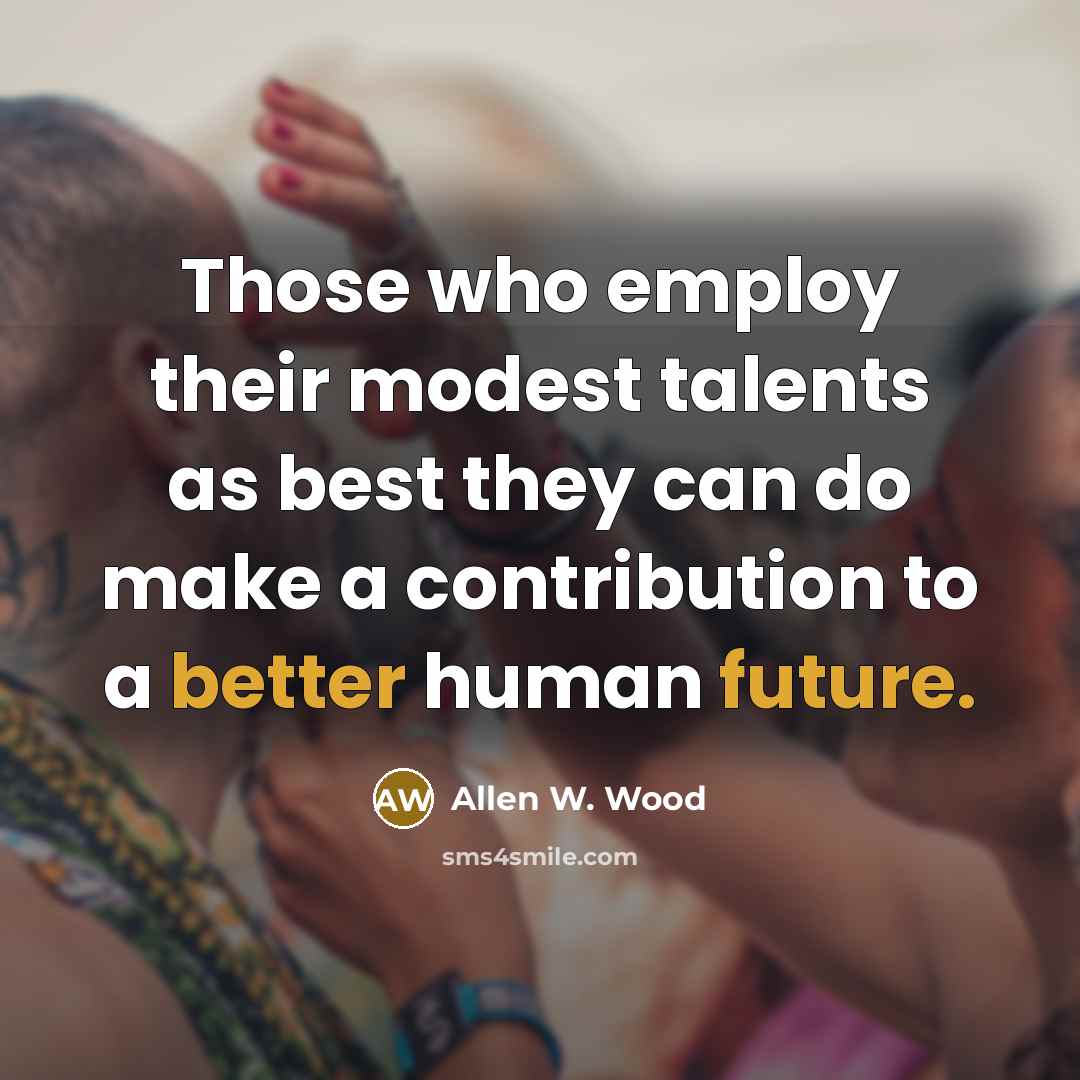 “Those who employ their modest talents as best they can…” quote by Allen W. Wood