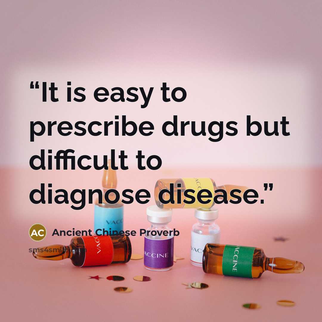 “It is easy to prescribe drugs but difficult to diagnose disease.” quote by Ancient Chinese Proverb