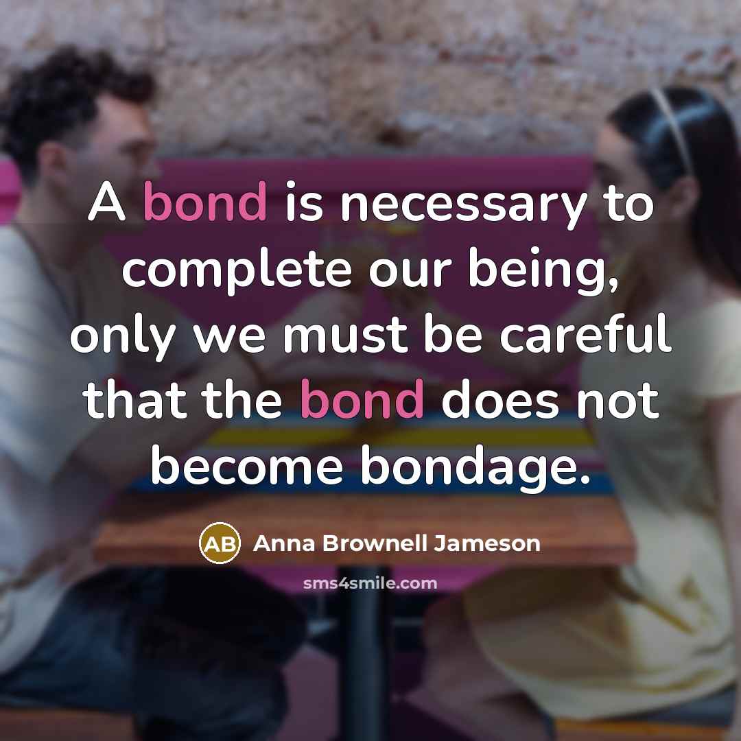 “A bond is necessary to complete our being, only we…” quote by Anna Brownell Jameson