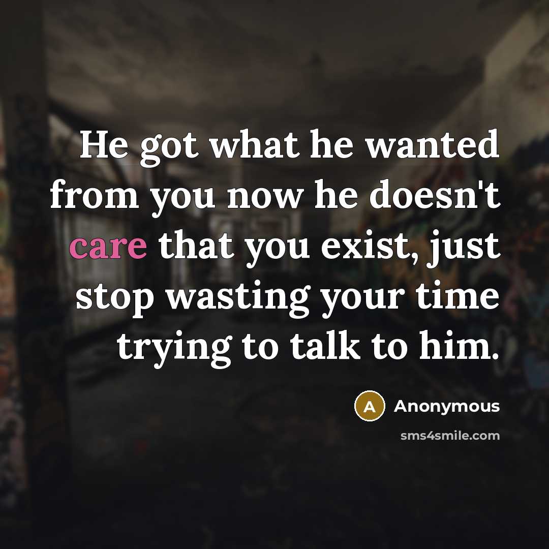 “He got what he wanted from you now he doesn't…” quote by Anonymous