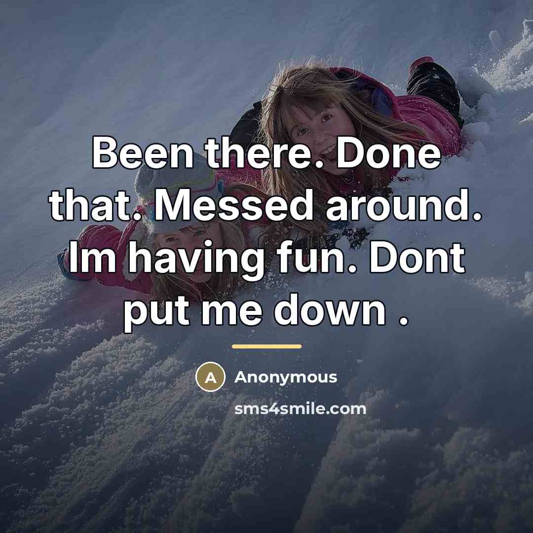 “Been there. Done that. Messed around. Im having fun. Dont…” quote by Anonymous
