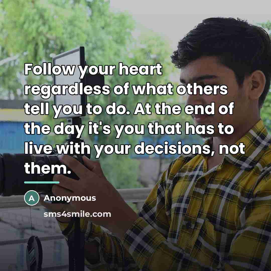 “Follow your heart regardless of what others tell you to…” quote by Anonymous