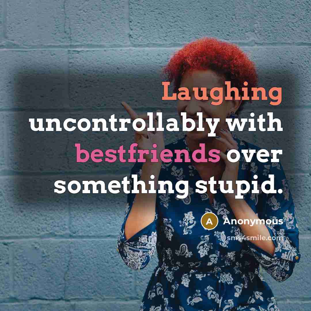 “Laughing uncontrollably with bestfriends over something stupid.” quote by Anonymous