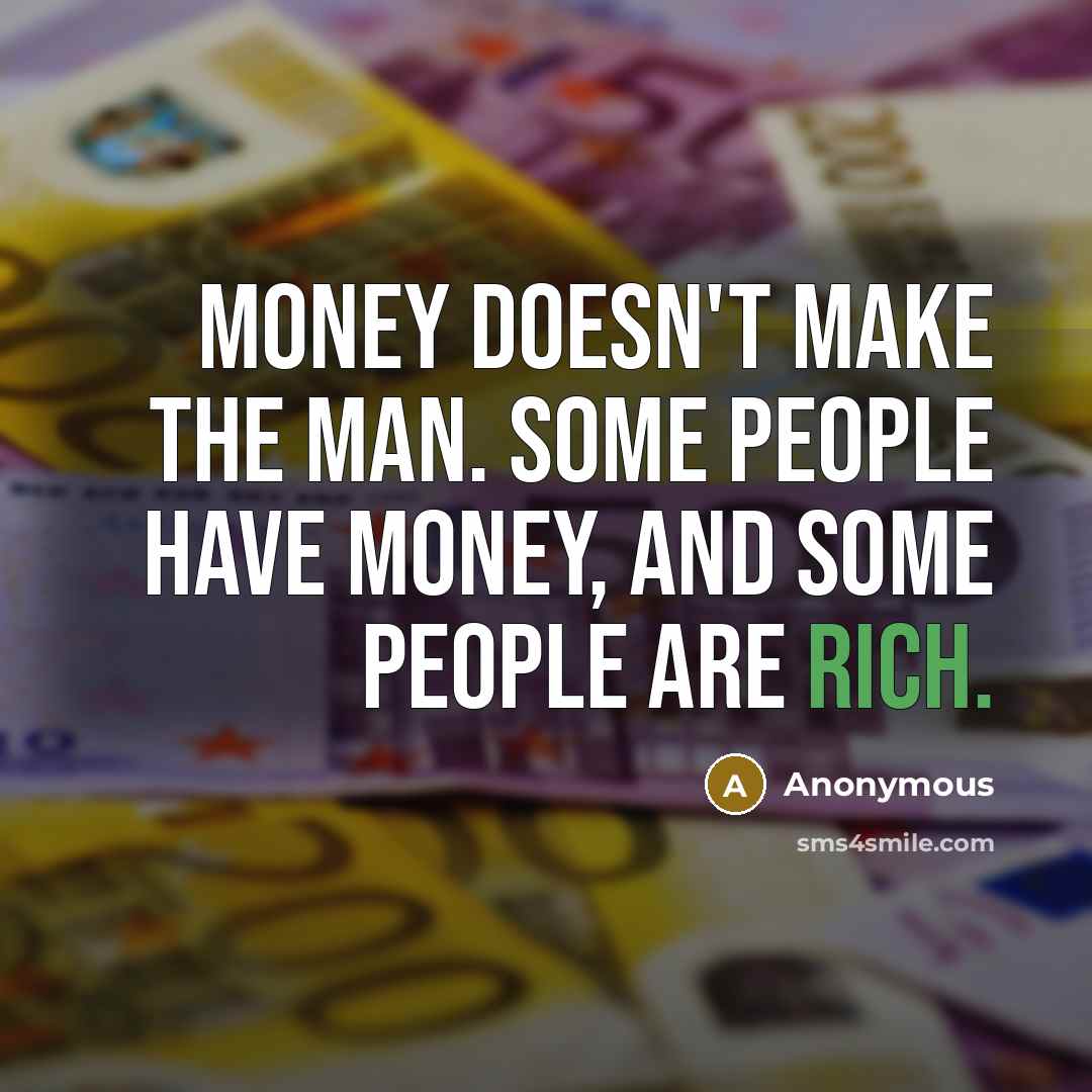 “Money doesn't make the man. Some people have money, and some people are rich.” quote by Anonymous