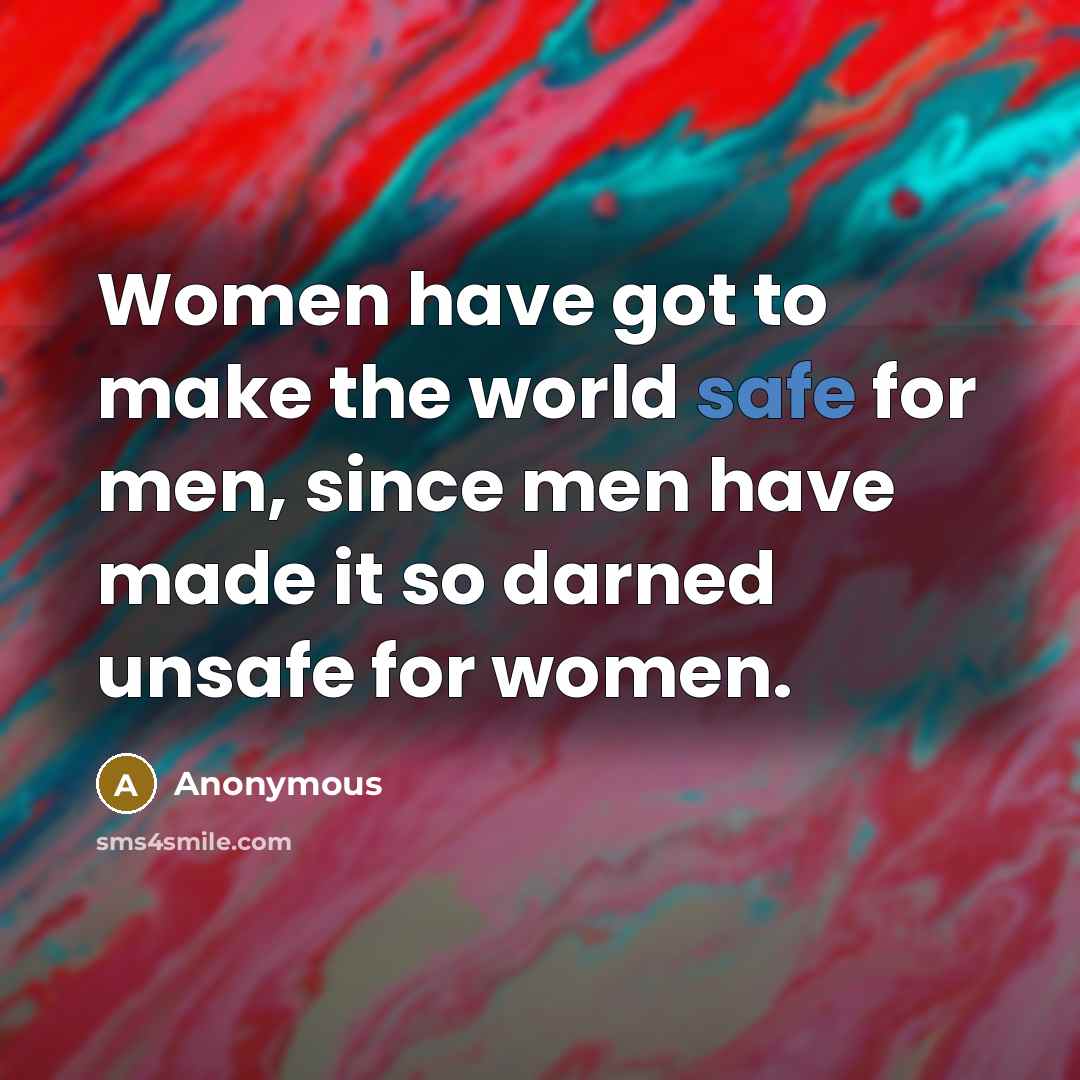 “Women have got to make the world safe for men,…” quote by Anonymous
