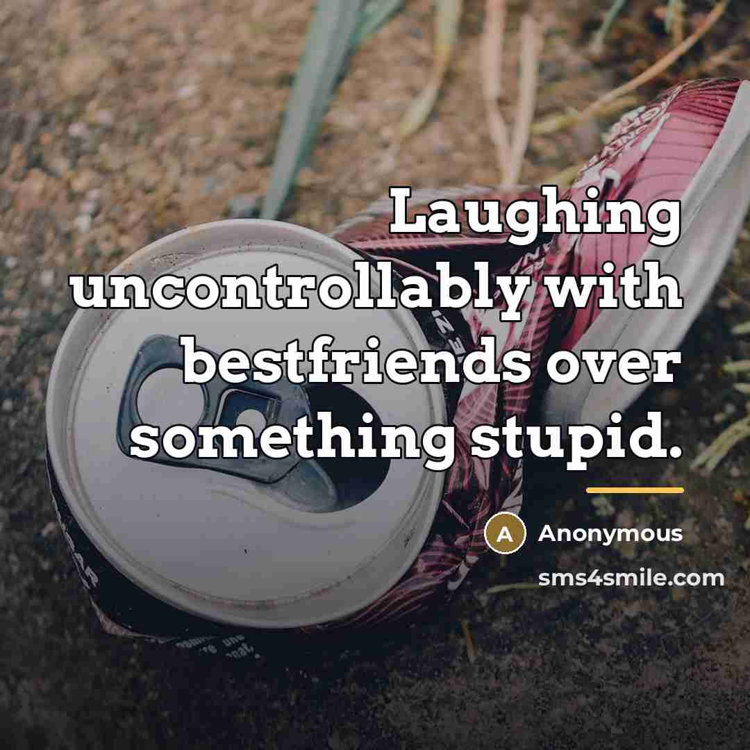 “Laughing uncontrollably with bestfriends over something stupid.…” quote by Anonymous