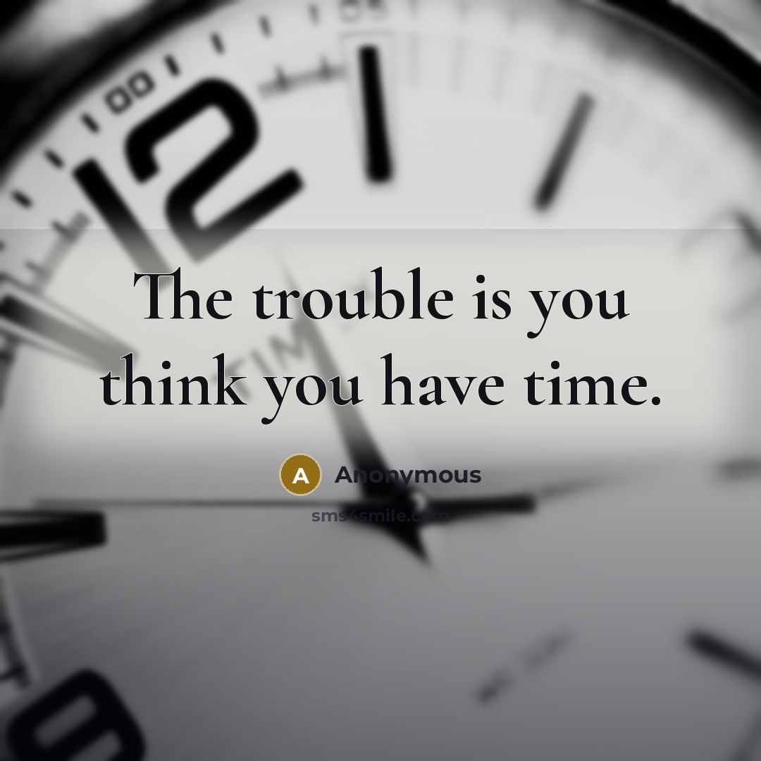 “The trouble is you think you have time.” quote by Anonymous