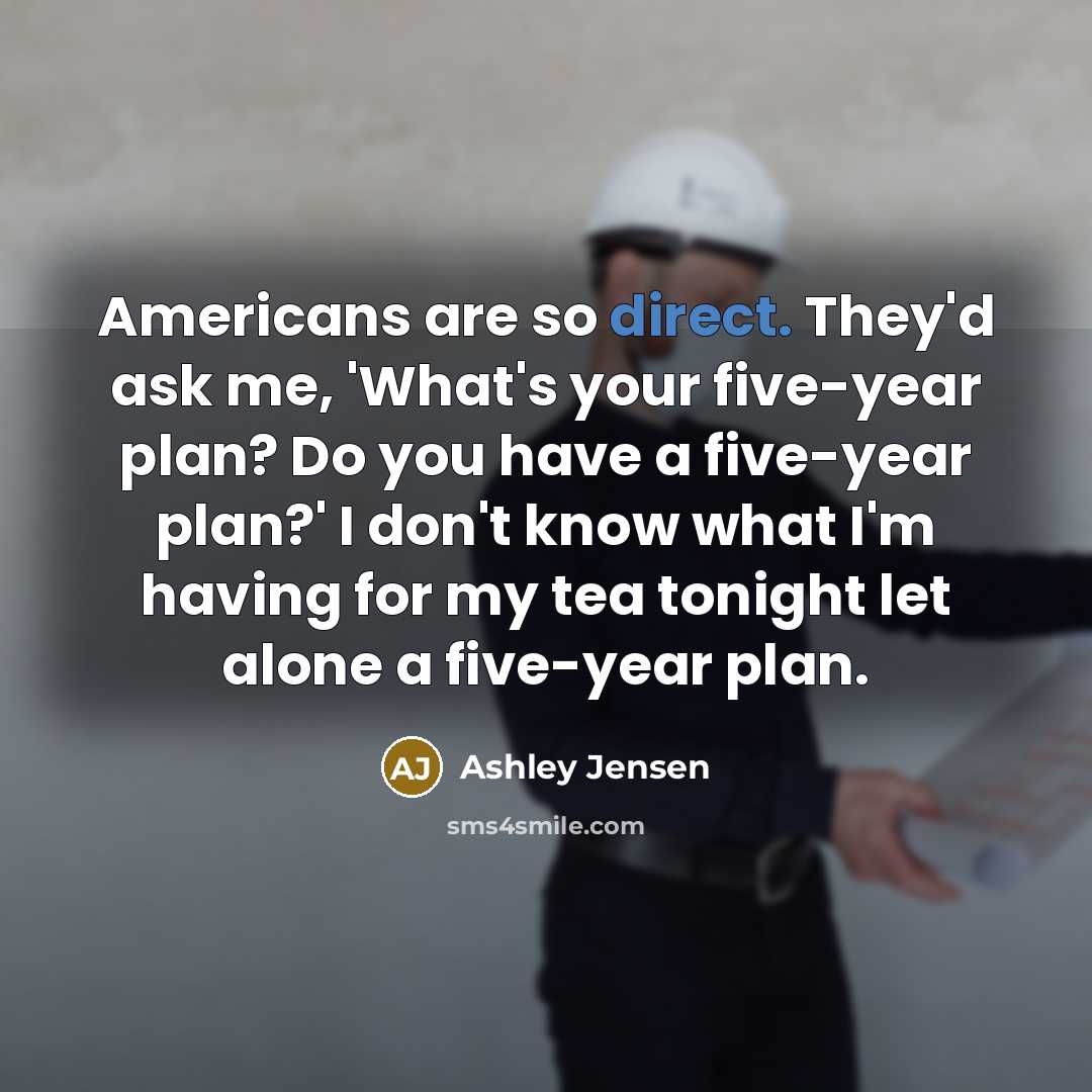 “Americans are so direct. They'd ask me, 'What's your five-year…” quote by Ashley Jensen