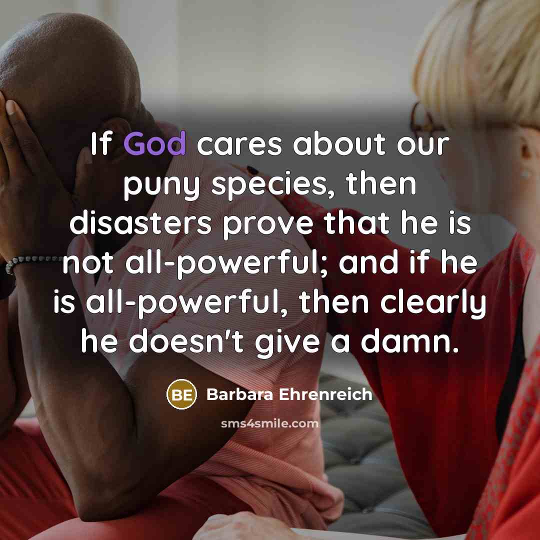 “If God cares about our puny species, then disasters prove…” quote by Barbara Ehrenreich