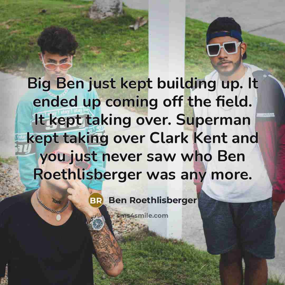 “Big Ben just kept building up. It ended up coming…” quote by Ben Roethlisberger