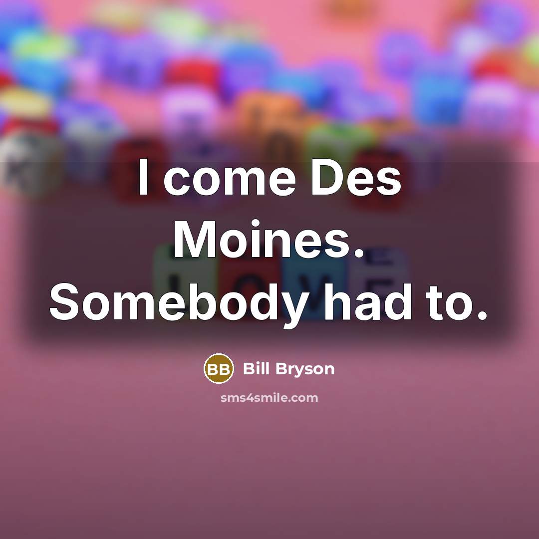 “I come Des Moines. Somebody had to.…” quote by Bill Bryson