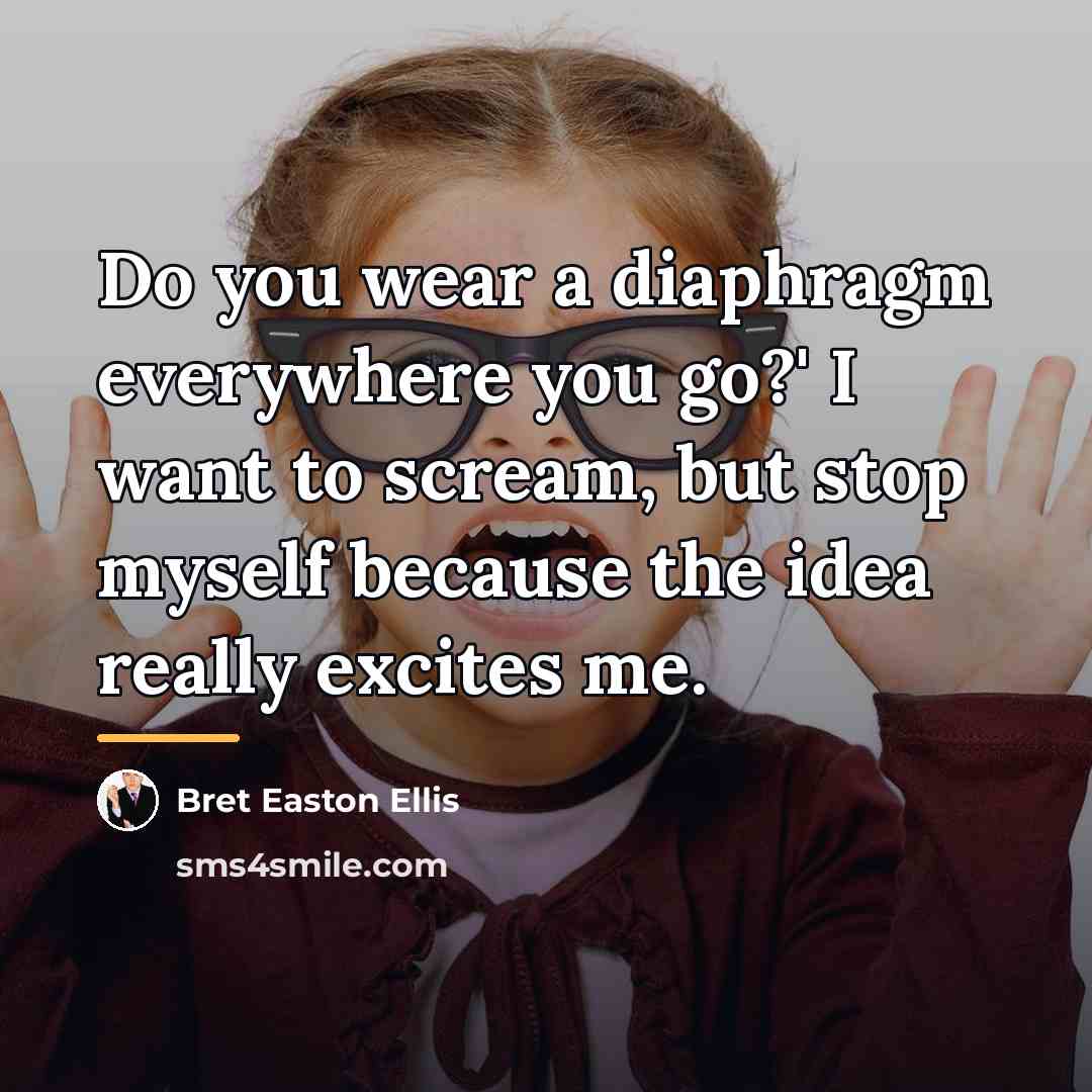 “Do you wear a diaphragm everywhere you go?' I want…” quote by Bret Easton Ellis