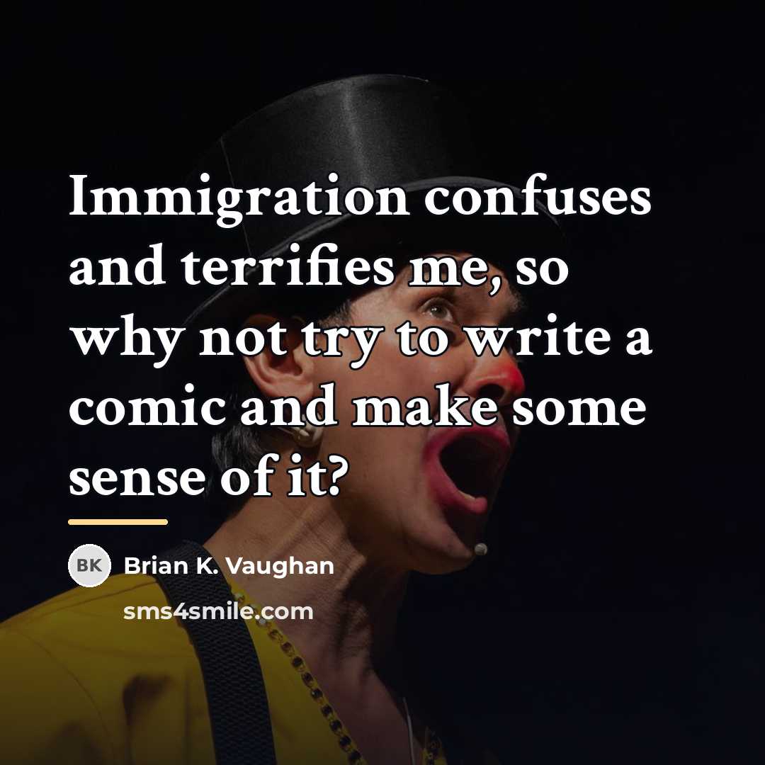 “Immigration confuses and terrifies me, so why not try to…” quote by Brian K. Vaughan