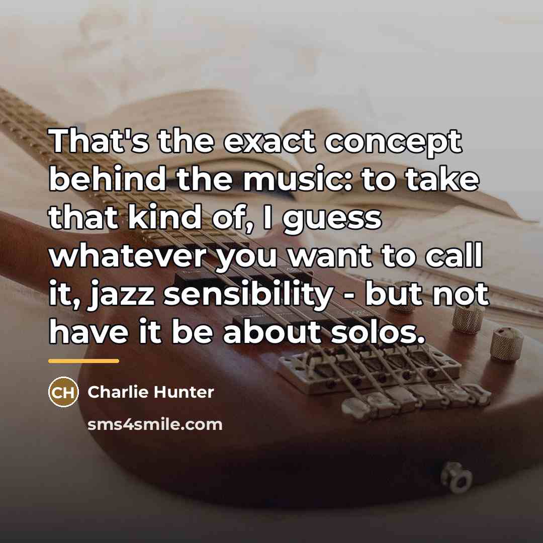 “That's the exact concept behind the music: to take that…” quote by Charlie Hunter