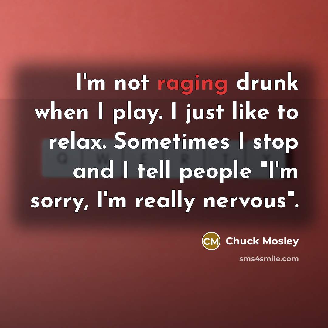 “I'm not raging drunk when I play. I just like…” quote by Chuck Mosley