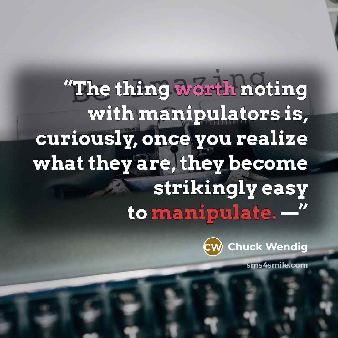 “The thing worth noting with manipulators is, curiously, once you realize what they are, they become strikingly easy to manipulate. —” quote by Chuck Wendig