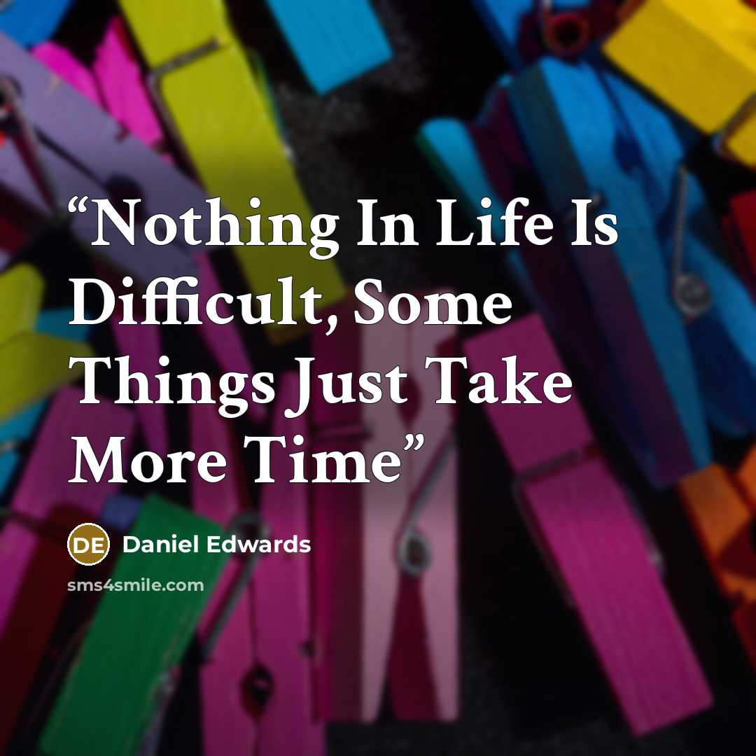 “Nothing In Life Is Difficult, Some Things Just Take More Time” quote by Daniel Edwards