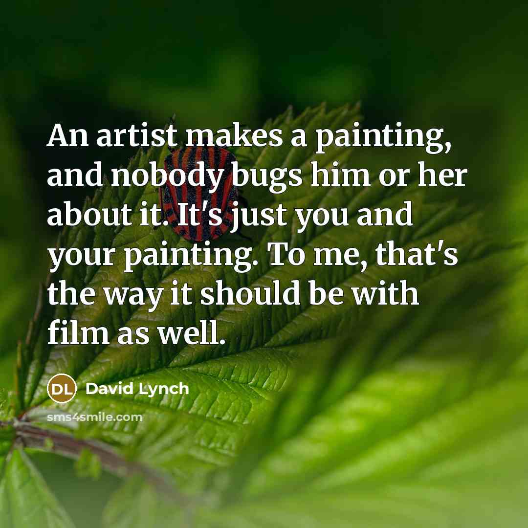 “An artist makes a painting, and nobody bugs him or…” quote by David Lynch