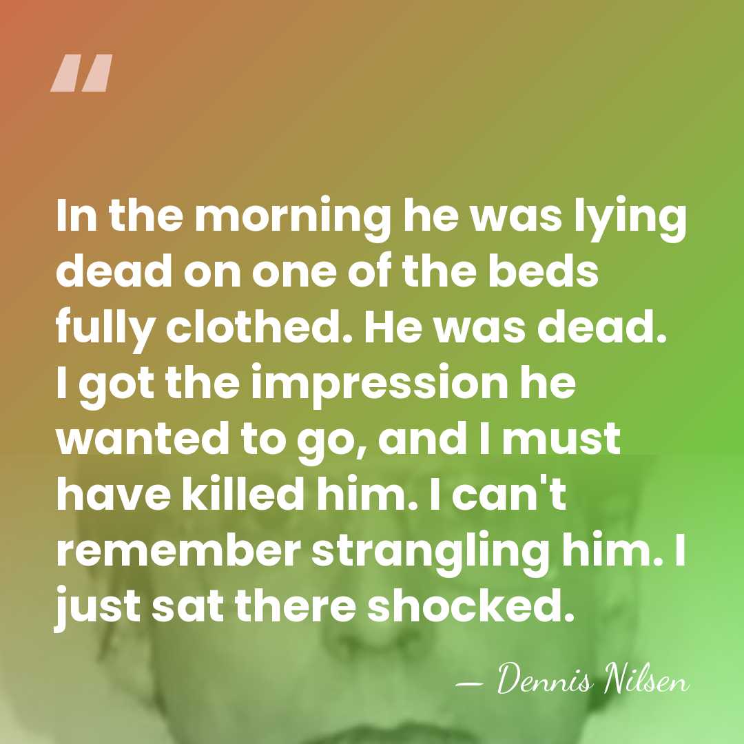 In the morning he was lying dead on one of the beds&hellip; - Dennis Nilsen