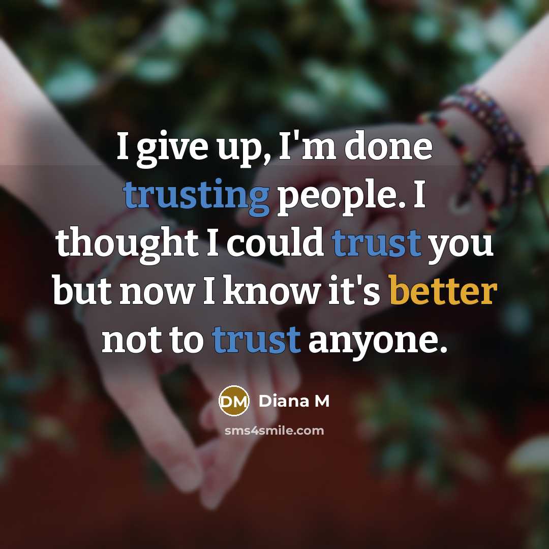 “I give up, I'm done trusting people. I thought I could trust you but now I know it's better not to trust anyone.” quote by Diana M