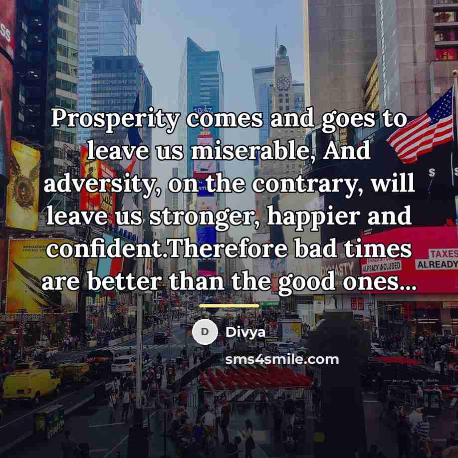 “Prosperity comes and goes to leave us miserable, And adversity,…” quote by Divya
