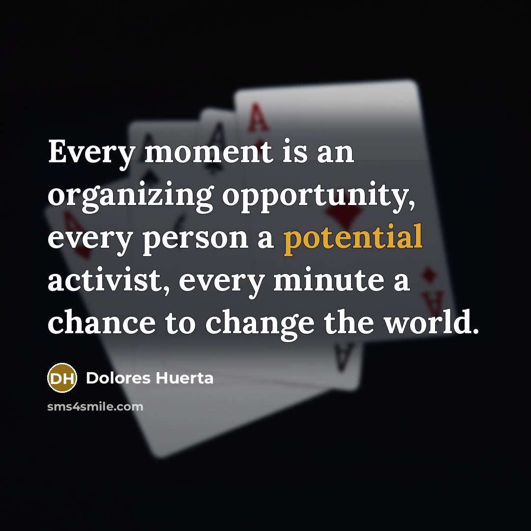 “Every moment is an organizing opportunity, every person a potential…” quote by Dolores Huerta