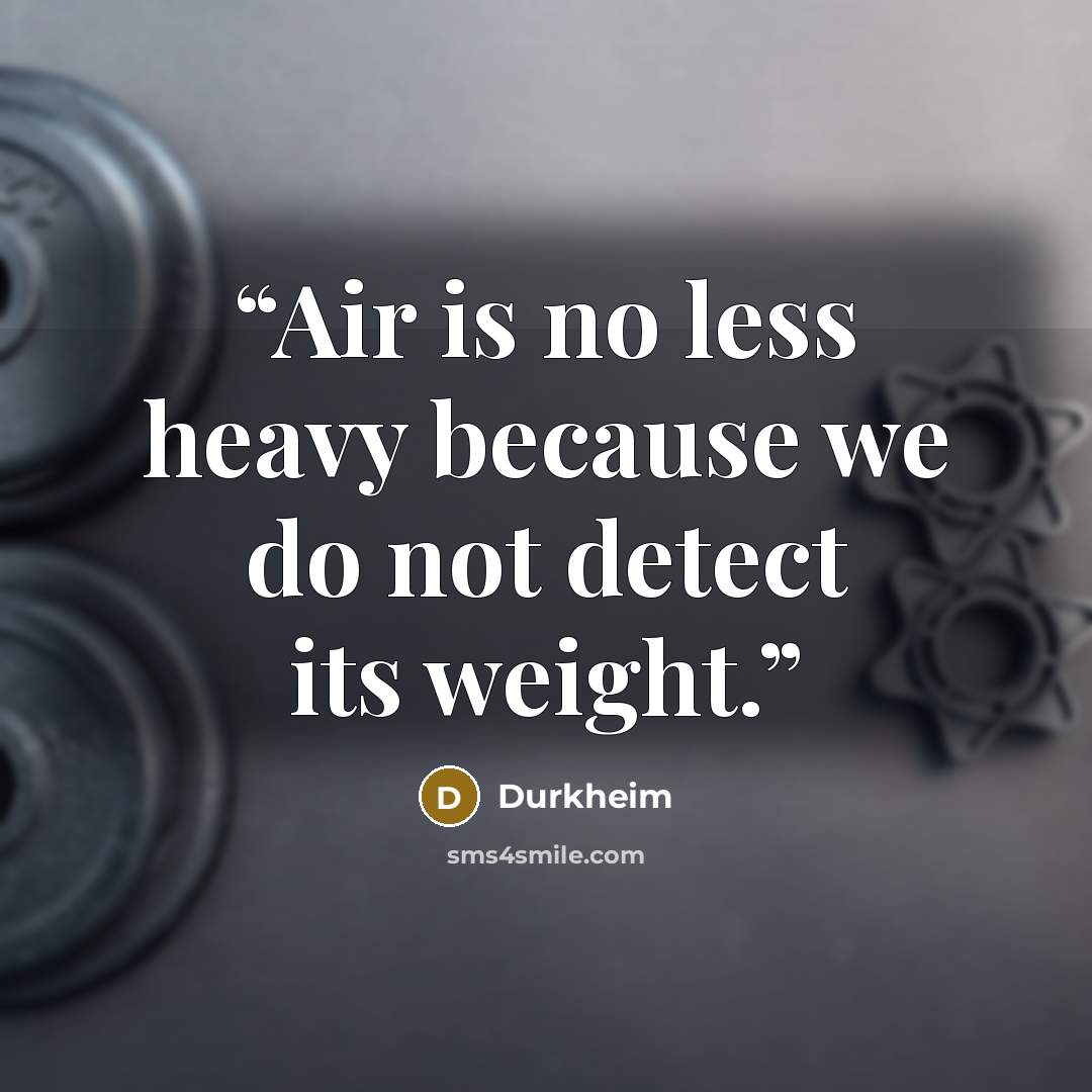 “Air is no less heavy because we do not detect its weight.” quote by Durkheim
