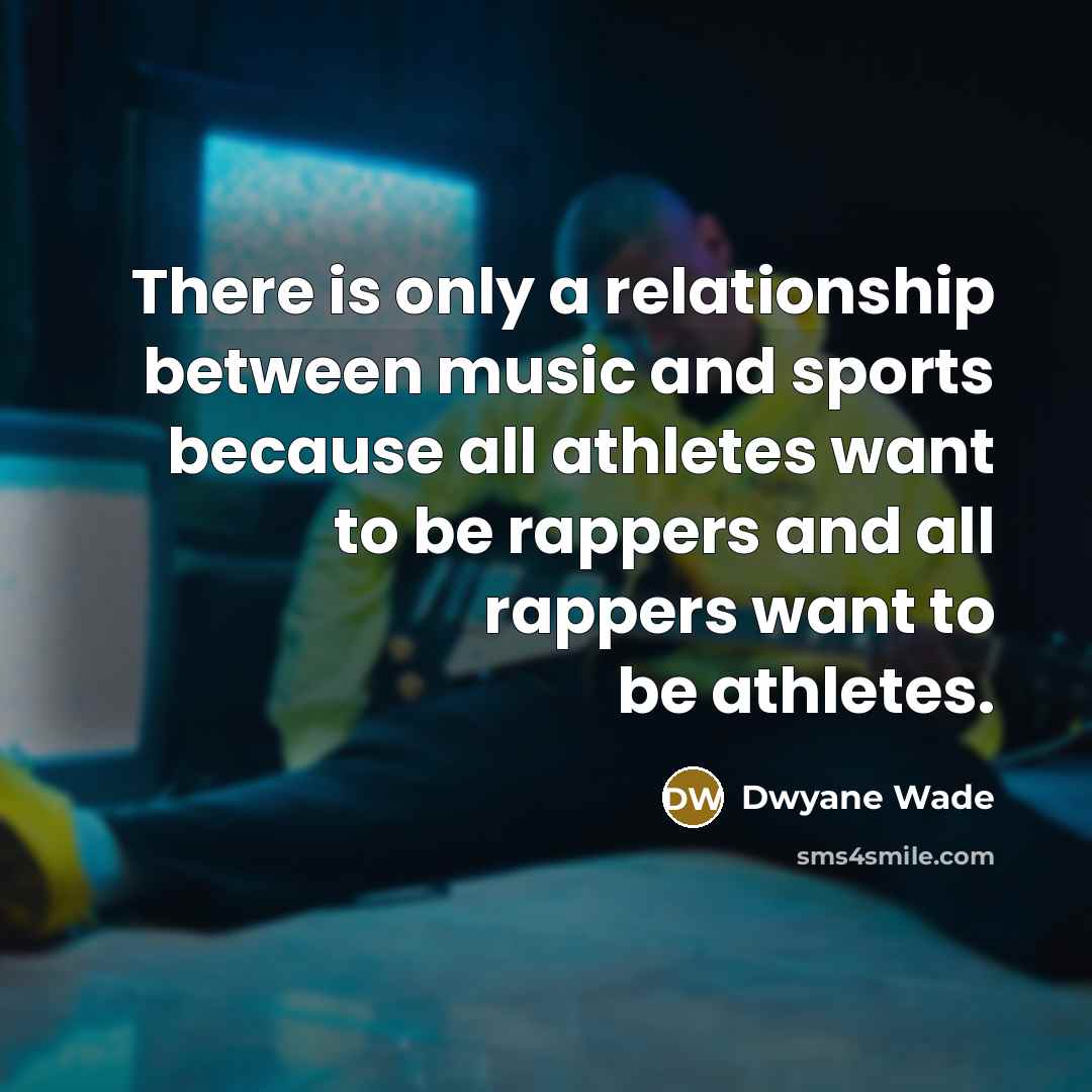 “There is only a relationship between music and sports because…” quote by Dwyane Wade