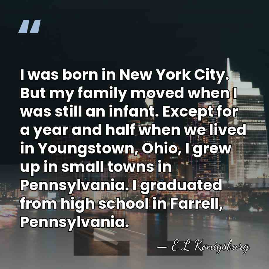 I was born in New York City. But my family moved when&hellip; - E L Konigsburg