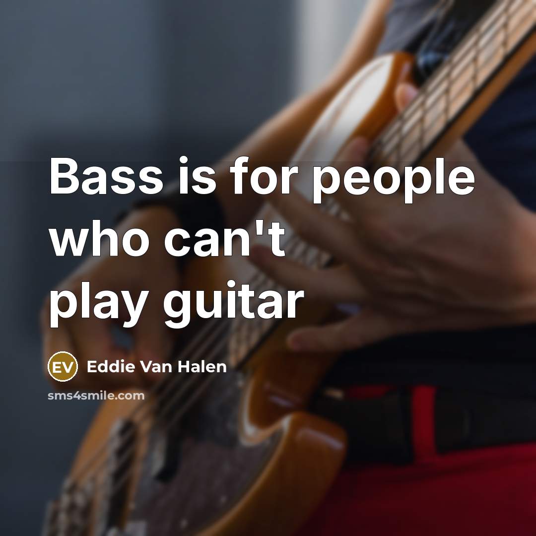 “Bass is for people who can't play guitar…” quote by Eddie Van Halen