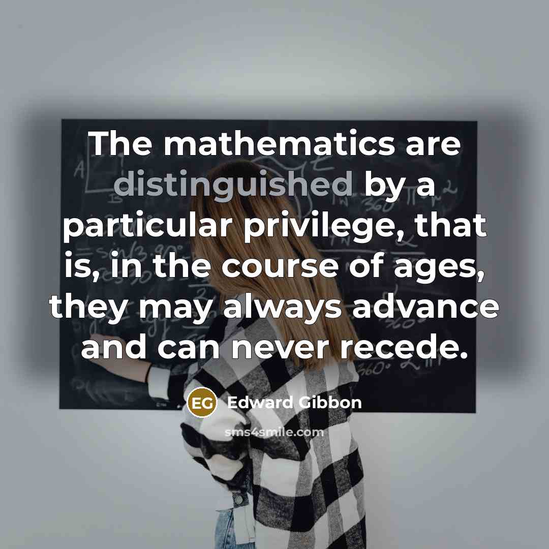 “The mathematics are distinguished by a particular privilege, that is,…” quote by Edward Gibbon