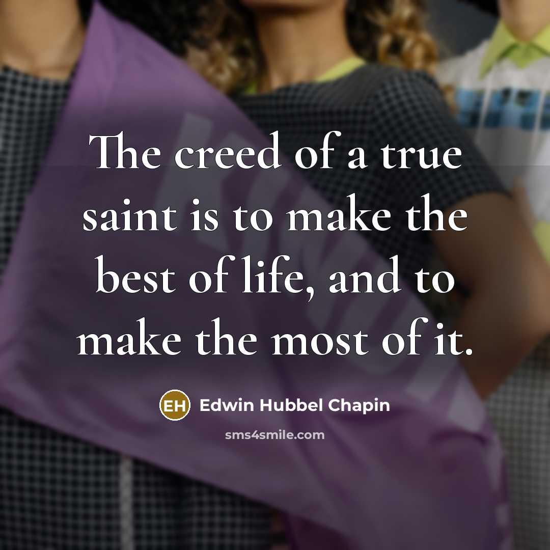 “The creed of a true saint is to make the best of life, and to make the most of it.” quote by Edwin Hubbel Chapin