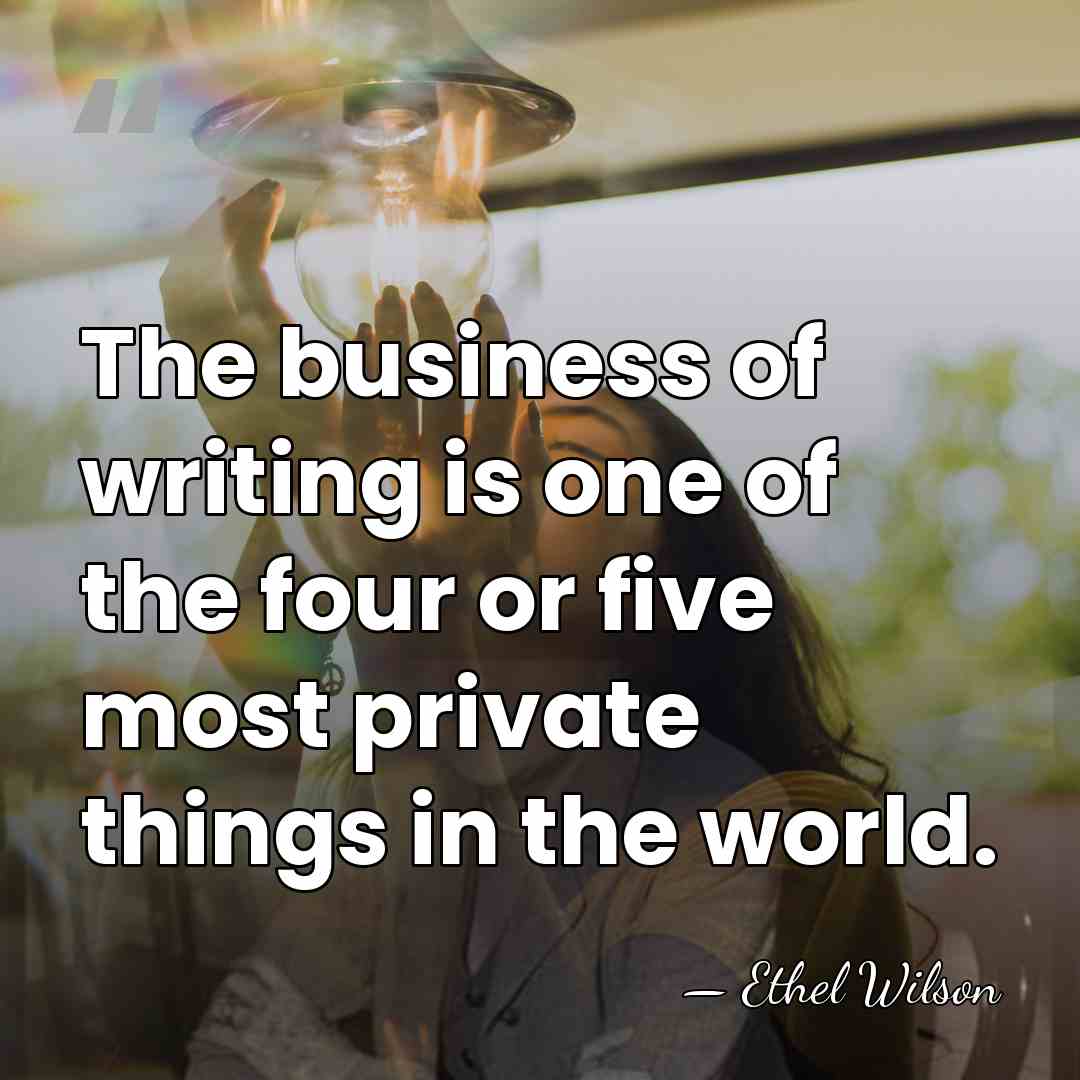 The business of writing is one of the four or five most&hellip; - Ethel Wilson
