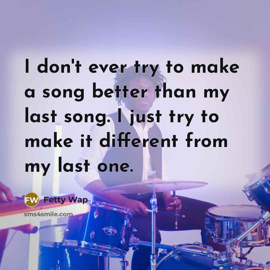“I don't ever try to make a song better than…” quote by Fetty Wap