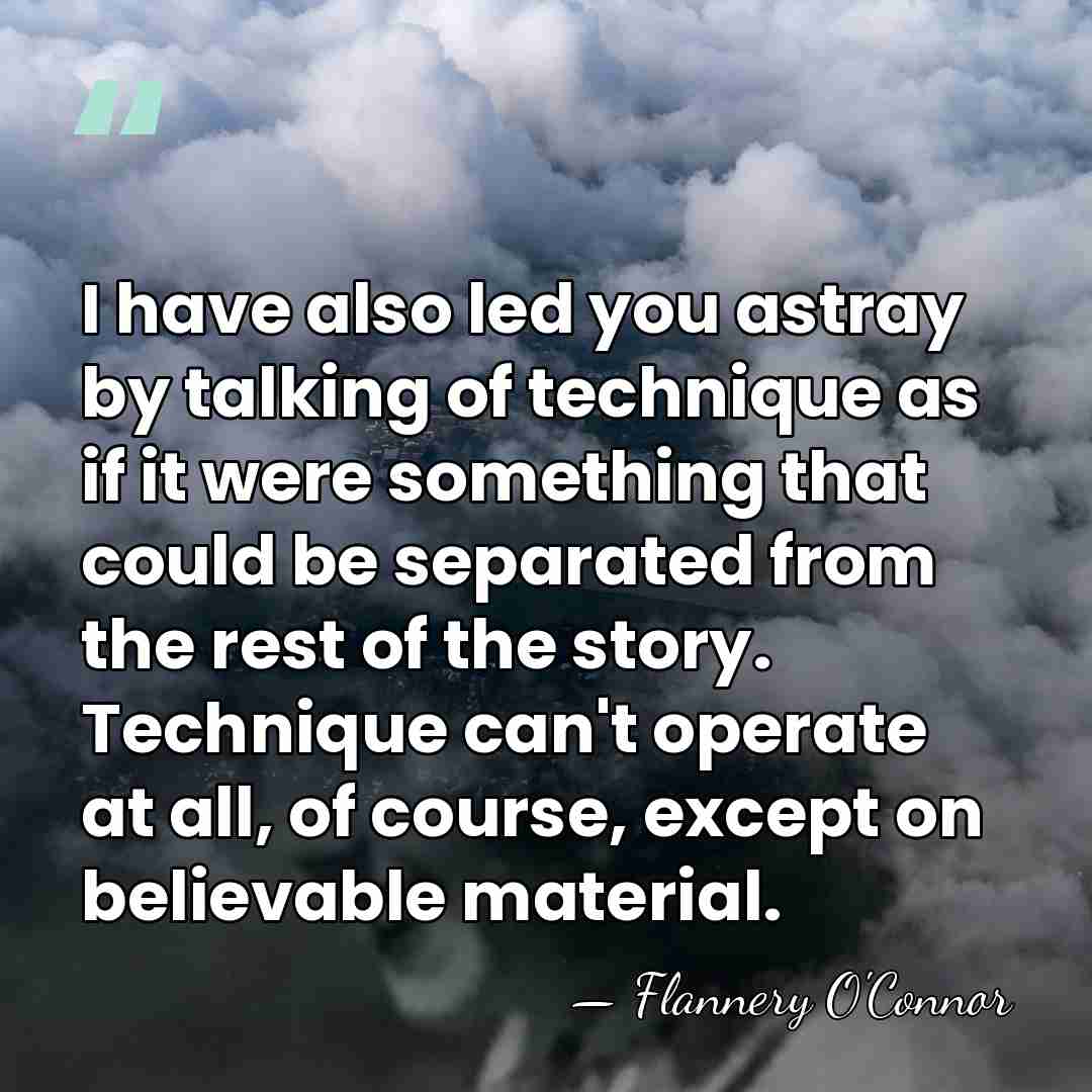 I have also led you astray by talking of technique as if&hellip; - Flannery O'Connor