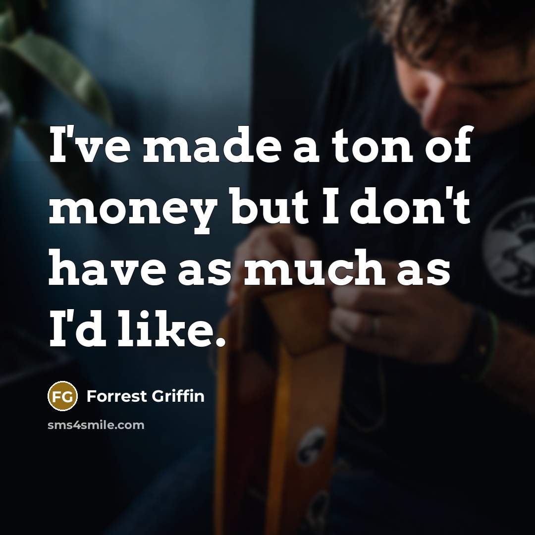 “I've made a ton of money but I don't have…” quote by Forrest Griffin