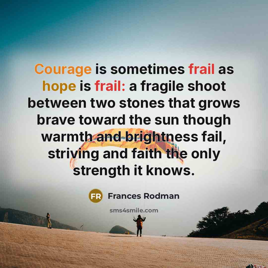“Courage is sometimes frail as hope is frail: a fragile…” quote by Frances Rodman