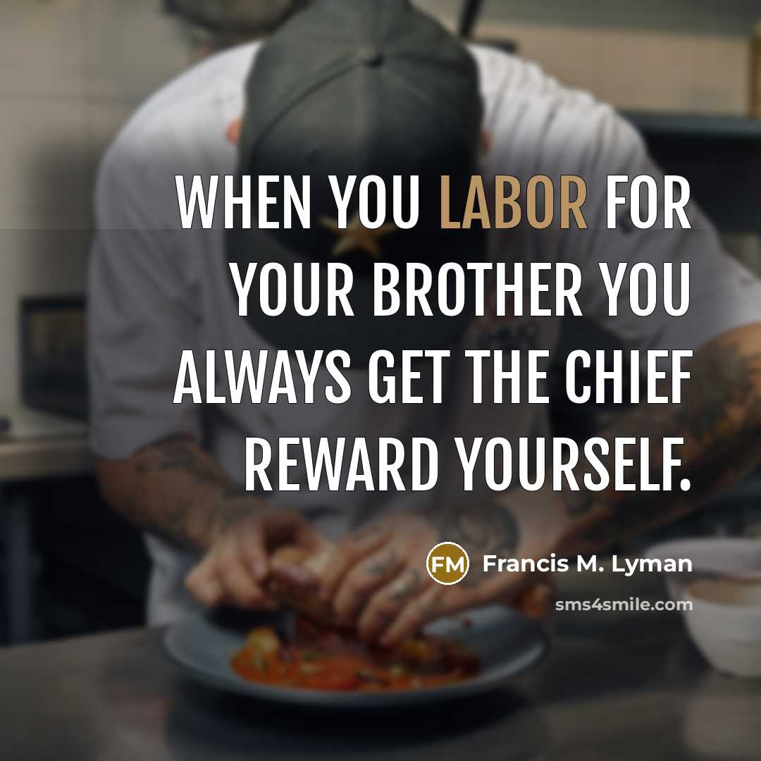 “When you labor for your brother you always get the…” quote by Francis M. Lyman