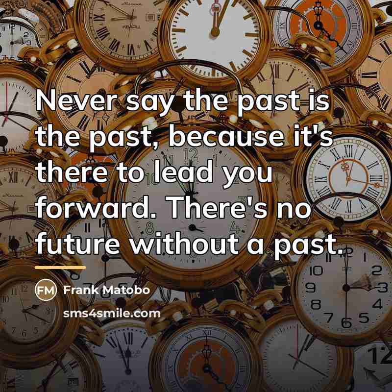 “Never say the past is the past, because it's there…” quote by Frank Matobo