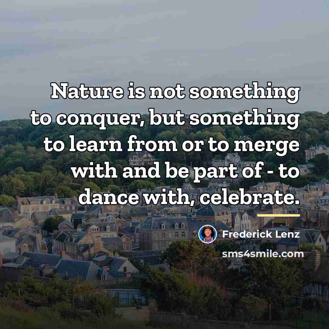 “Nature is not something to conquer, but something to learn…” quote by Frederick Lenz