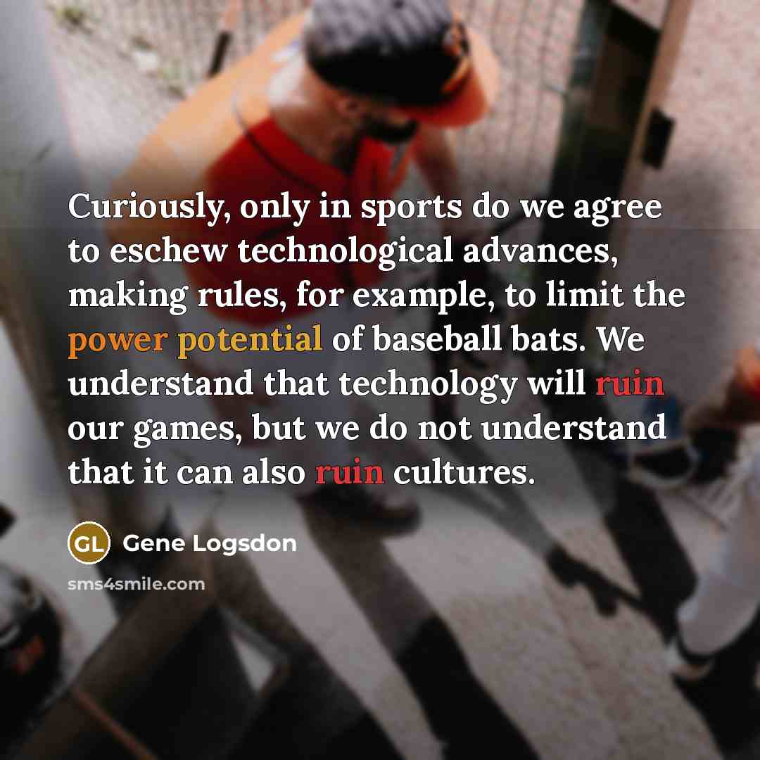 “Curiously, only in sports do we agree to eschew technological…” quote by Gene Logsdon