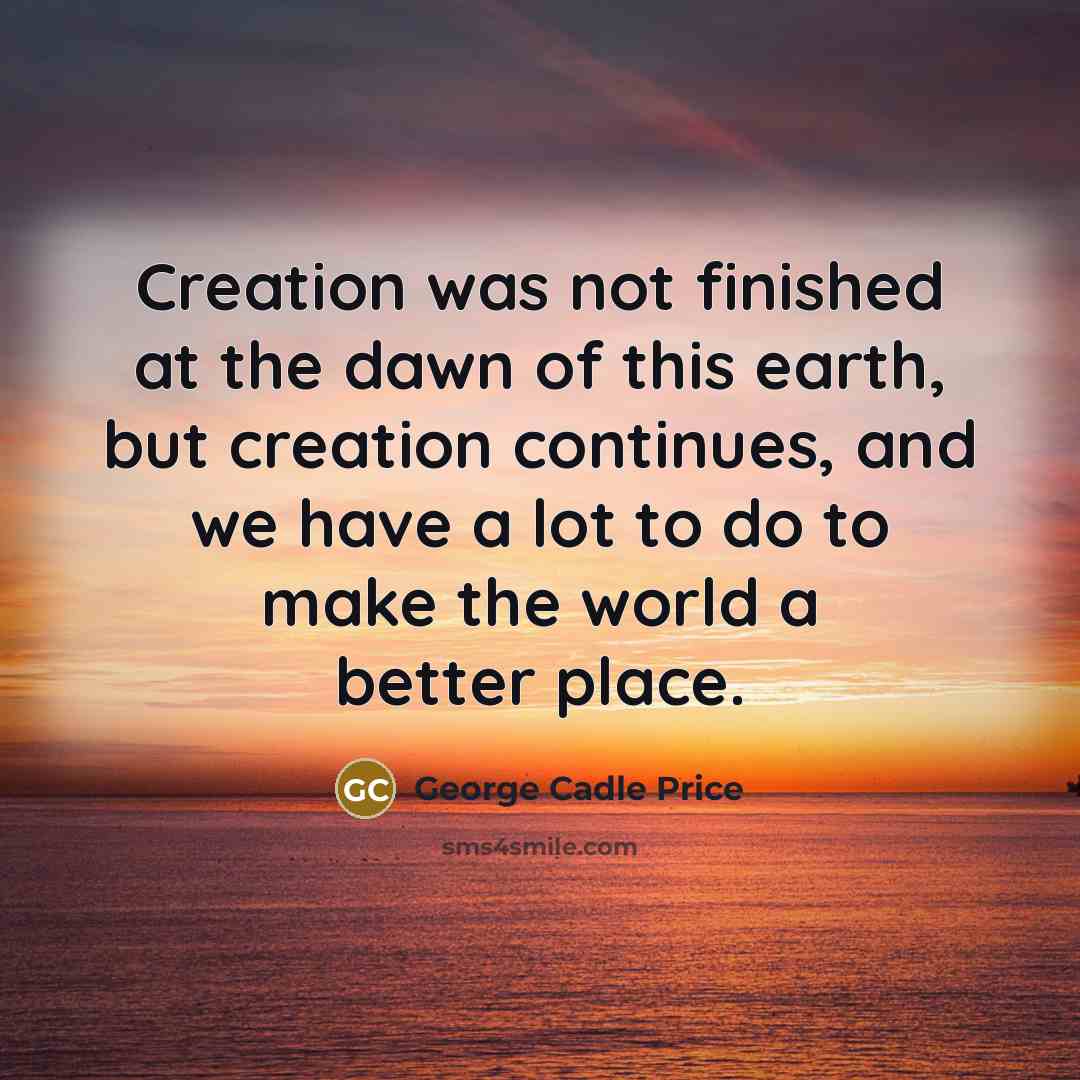 “Creation was not finished at the dawn of this earth,…” quote by George Cadle Price