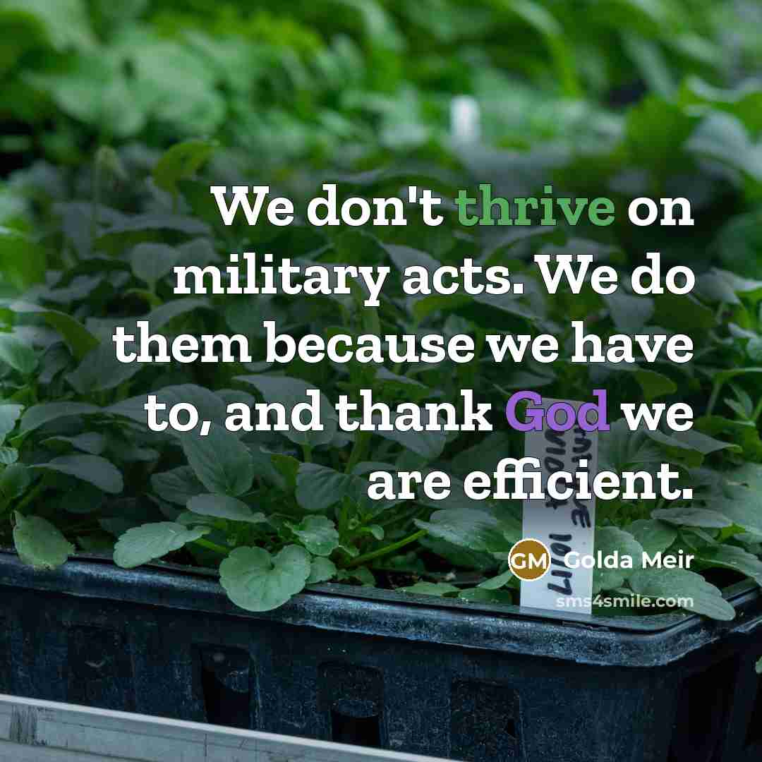 “We don't thrive on military acts. We do them because…” quote by Golda Meir