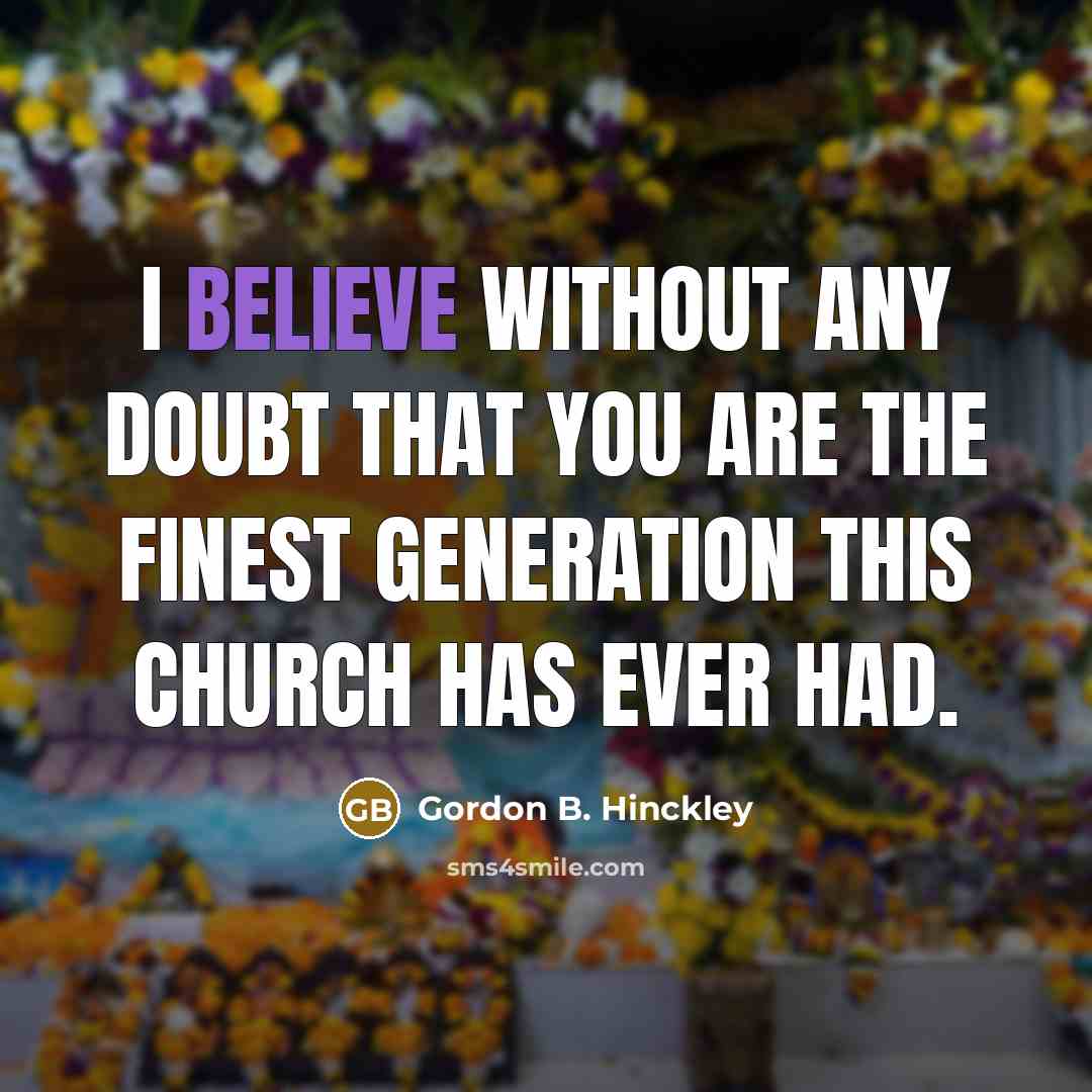 “I believe without any doubt that you are the finest…” quote by Gordon B. Hinckley
