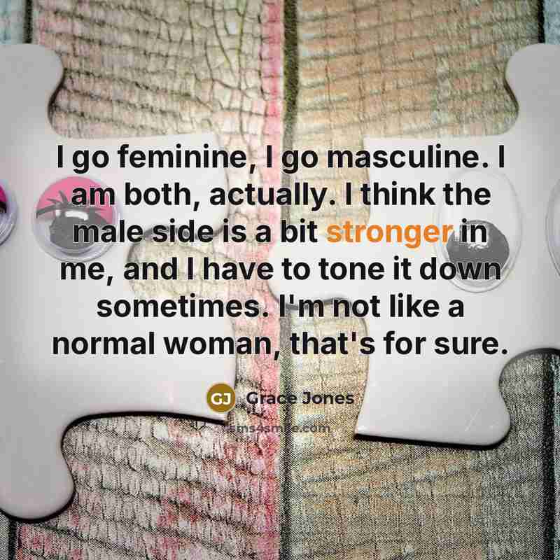 “I go feminine, I go masculine. I am both, actually.…” quote by Grace Jones