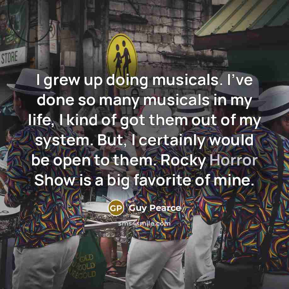 “I grew up doing musicals. I've done so many musicals…” quote by Guy Pearce