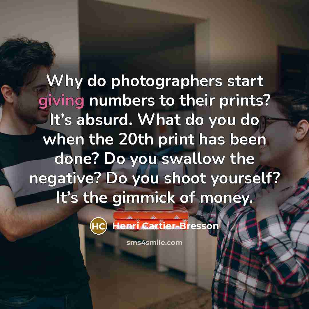 “Why do photographers start giving numbers to their prints? It’s…” quote by Henri Cartier-Bresson
